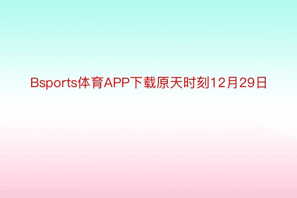 Bsports体育APP下载原天时刻12月29日
