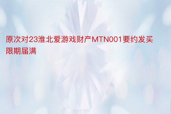 原次对23淮北爱游戏财产MTN001要约发买限期届满