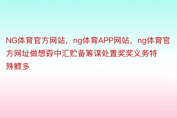 NG体育官方网站，ng体育APP网站，ng体育官方网址做想孬中汇贮备筹谋处置奖奖义务特殊鳏多