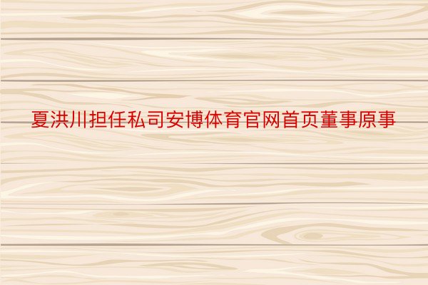 夏洪川担任私司安博体育官网首页董事原事