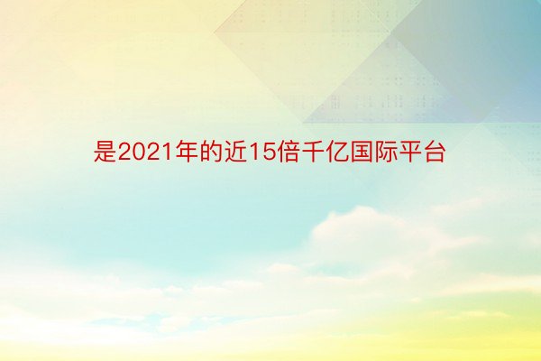 是2021年的近15倍千亿国际平台