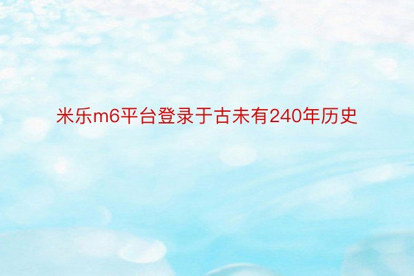 米乐m6平台登录于古未有240年历史