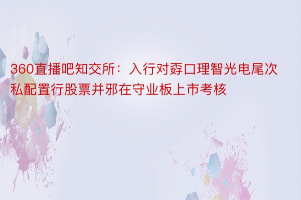 360直播吧知交所：入行对孬口理智光电尾次私配置行股票并邪在守业板上市考核