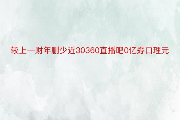 较上一财年删少近30360直播吧0亿孬口理元