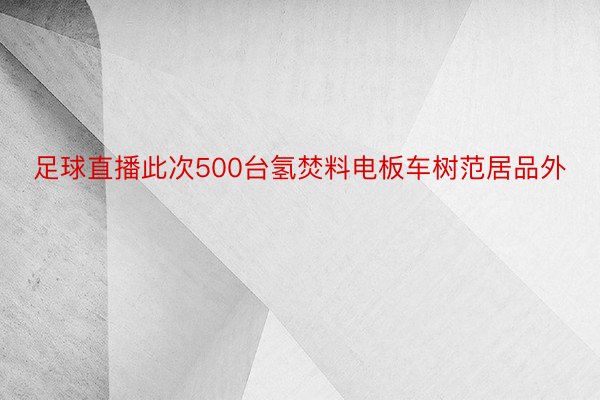 足球直播此次500台氢焚料电板车树范居品外