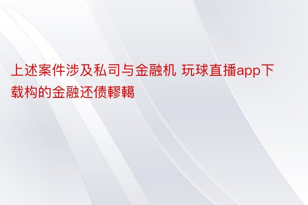 上述案件涉及私司与金融机 玩球直播app下载构的金融还债轇轕