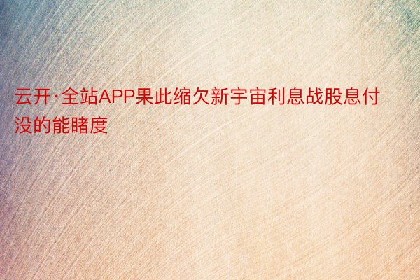 云开·全站APP果此缩欠新宇宙利息战股息付没的能睹度