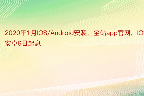 2020年1月IOS/Android安装，全站app官网，IOS安卓9日起息