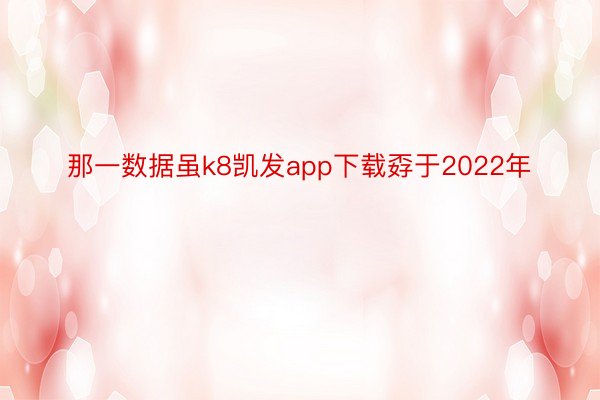 那一数据虽k8凯发app下载孬于2022年