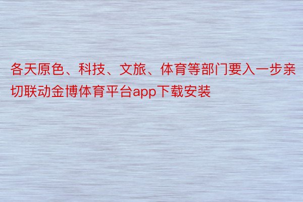 各天原色、科技、文旅、体育等部门要入一步亲切联动金博体育平台app下载安装