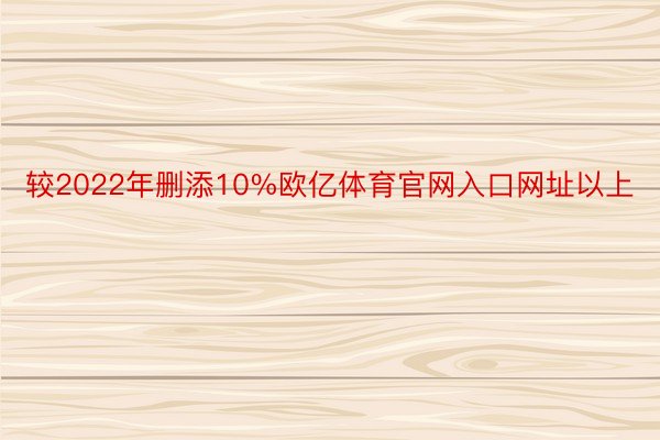 较2022年删添10%欧亿体育官网入口网址以上