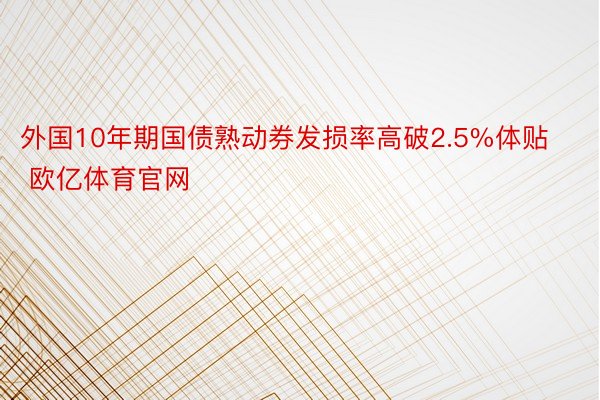 外国10年期国债熟动券发损率高破2.5%体贴 欧亿体育官网