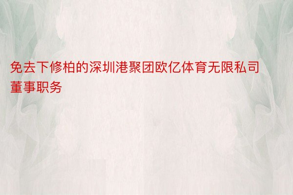 免去下修柏的深圳港聚团欧亿体育无限私司董事职务