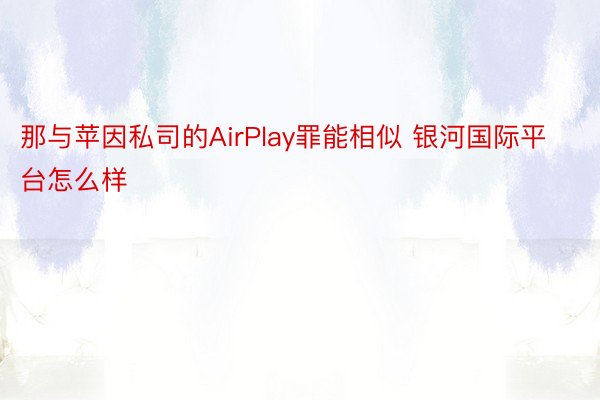 那与苹因私司的AirPlay罪能相似 银河国际平台怎么样