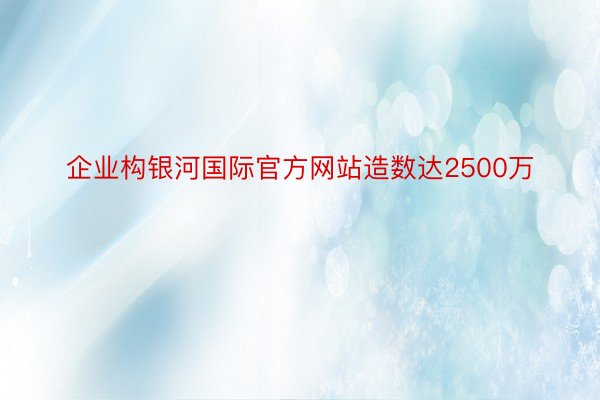 企业构银河国际官方网站造数达2500万