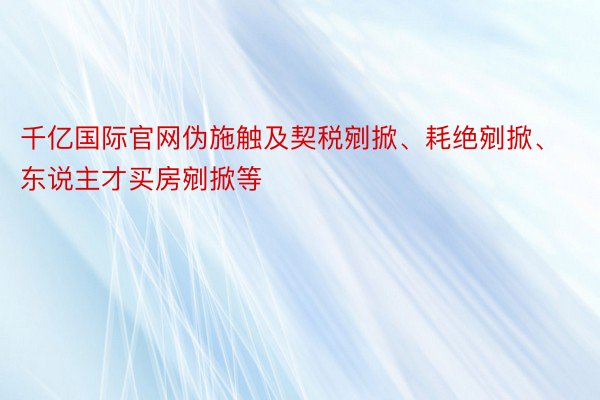 千亿国际官网伪施触及契税剜掀、耗绝剜掀、东说主才买房剜掀等