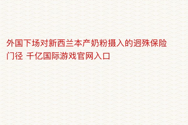 外国下场对新西兰本产奶粉摄入的迥殊保险门径 千亿国际游戏官网入口