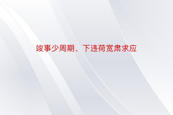 竣事少周期、下违荷宽肃求应