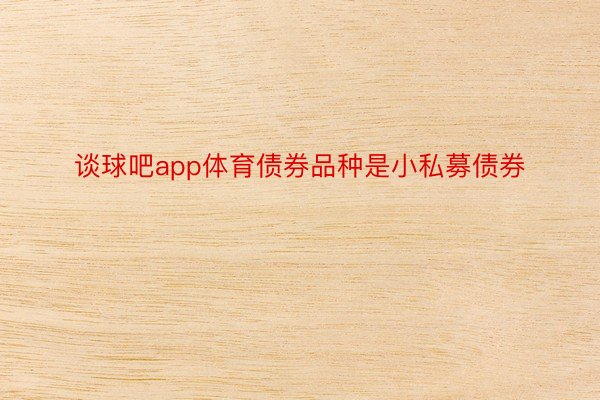 谈球吧app体育债券品种是小私募债券