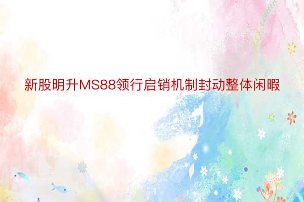 新股明升MS88领行启销机制封动整体闲暇