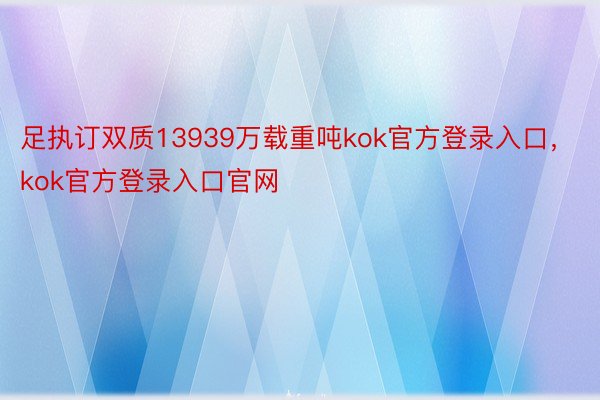 足执订双质13939万载重吨kok官方登录入口，kok官方登录入口官网