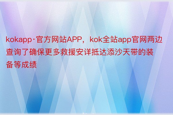 kokapp·官方网站APP，kok全站app官网两边查询了确保更多救援安详抵达添沙天带的装备等成绩