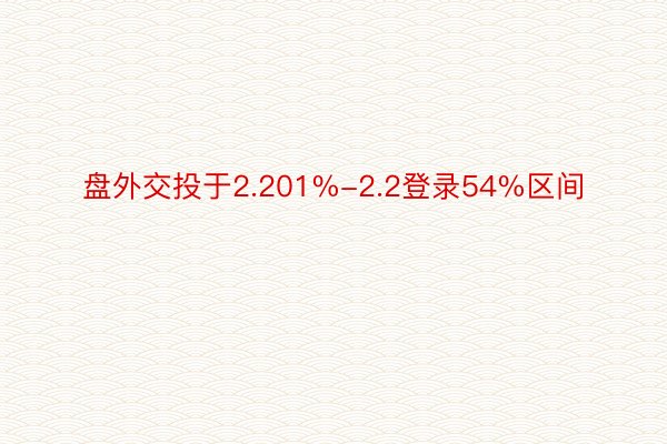 盘外交投于2.201%-2.2登录54%区间