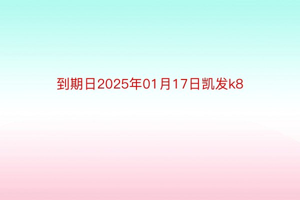 到期日2025年01月17日凯发k8