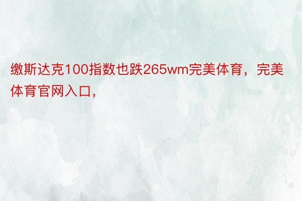 缴斯达克100指数也跌265wm完美体育，完美体育官网入口，