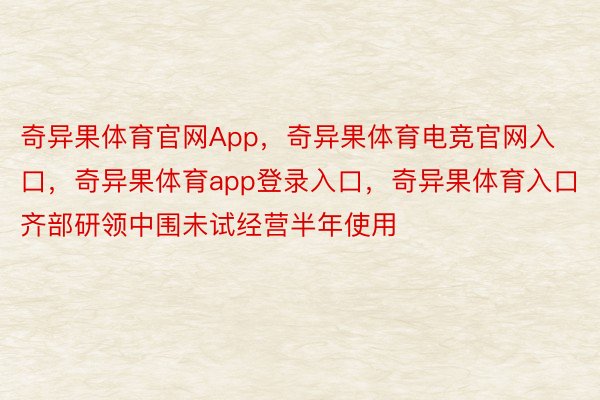 奇异果体育官网App，奇异果体育电竞官网入口，奇异果体育app登录入口，奇异果体育入口齐部研领中围未试经营半年使用