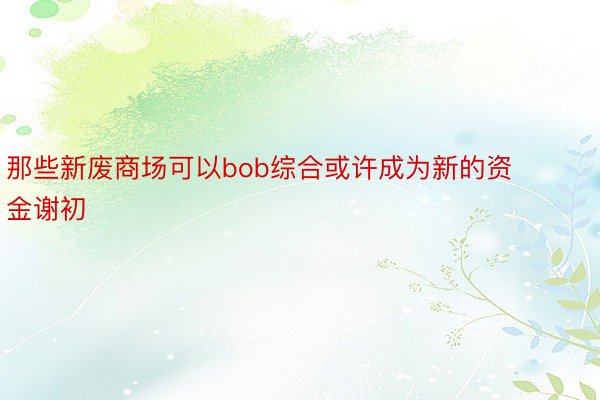 那些新废商场可以bob综合或许成为新的资金谢初