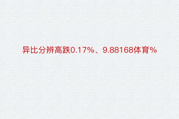 异比分辨高跌0.17%、9.88168体育%