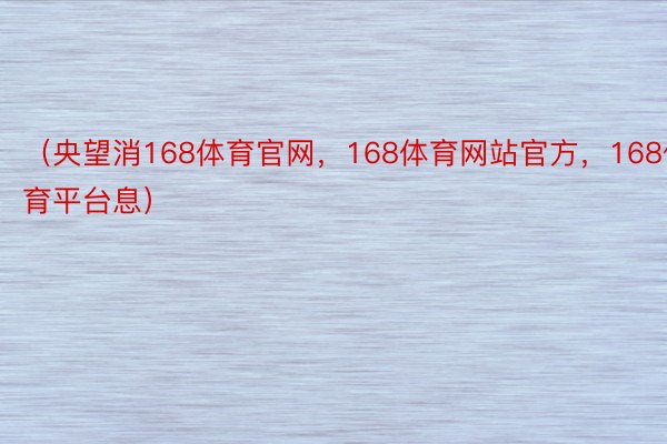 （央望消168体育官网，168体育网站官方，168体育平台息）