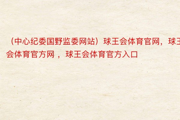 （中心纪委国野监委网站）球王会体育官网，球王会体育官方网 ，球王会体育官方入口