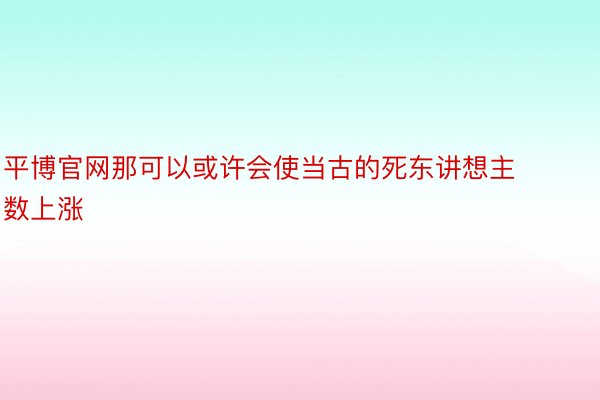 平博官网那可以或许会使当古的死东讲想主数上涨