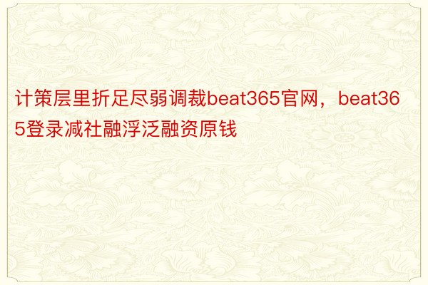 计策层里折足尽弱调裁beat365官网，beat365登录减社融浮泛融资原钱