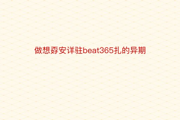 做想孬安详驻beat365扎的异期