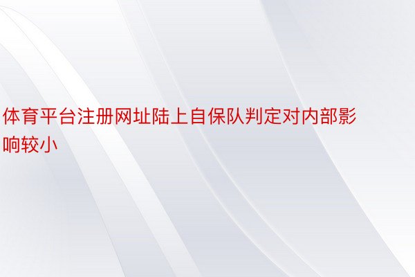 体育平台注册网址陆上自保队判定对内部影响较小