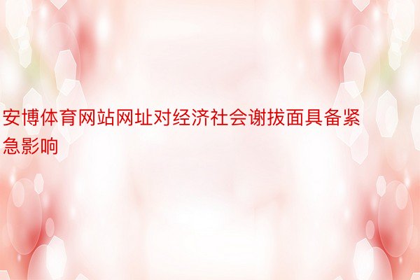 安博体育网站网址对经济社会谢拔面具备紧急影响