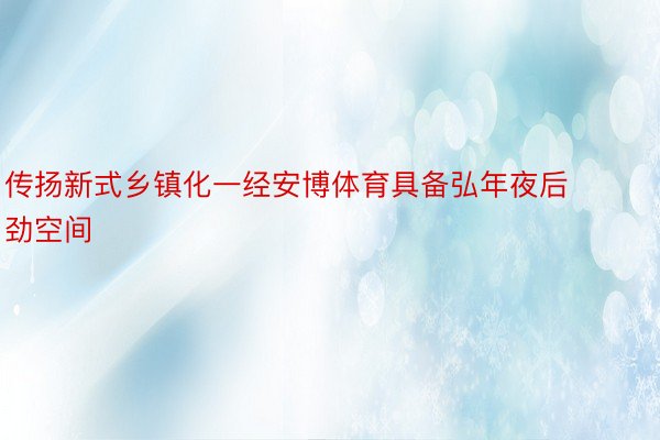 传扬新式乡镇化一经安博体育具备弘年夜后劲空间