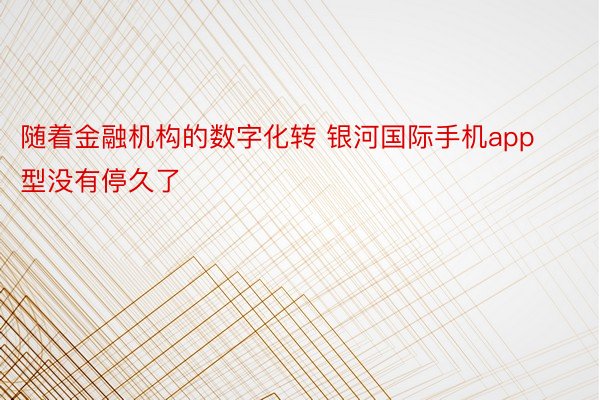 随着金融机构的数字化转 银河国际手机app型没有停久了