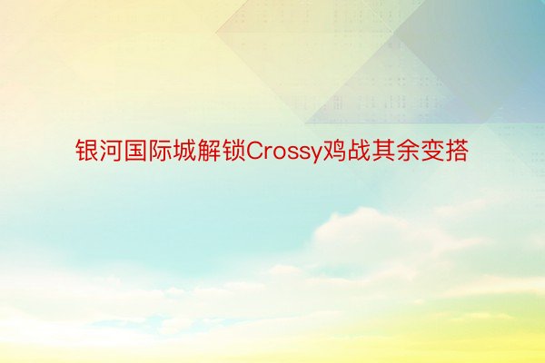 银河国际城解锁Crossy鸡战其余变搭