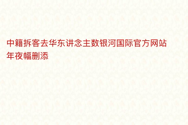 中籍拆客去华东讲念主数银河国际官方网站年夜幅删添