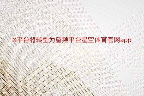 X平台将转型为望频平台星空体育官网app