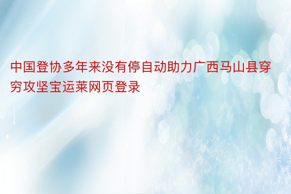 中国登协多年来没有停自动助力广西马山县穿穷攻坚宝运莱网页登录