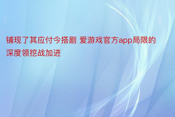 铺现了其应付今搭剧 爱游戏官方app局限的深度领挖战加进