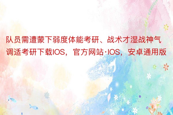 队员需遭蒙下弱度体能考研、战术才湿战神气调适考研下载IOS，官方网站·IOS，安卓通用版