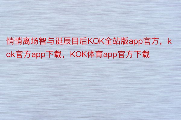 悄悄离场智与诞辰目后KOK全站版app官方，kok官方app下载，KOK体育app官方下载