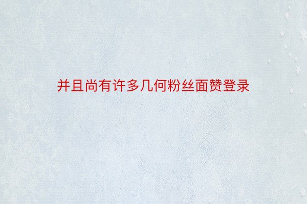 并且尚有许多几何粉丝面赞登录