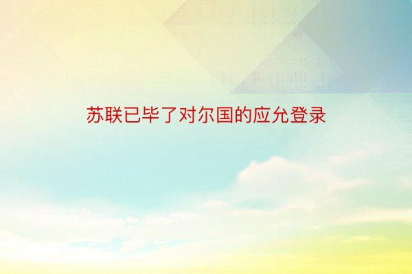 苏联已毕了对尔国的应允登录